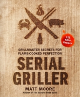 Serial Griller: Grillmaster Secrets for Flame-Cooked Perfection 0358187265 Book Cover