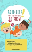 ADHD HELP! What everyone needs to know: Adhd treatment, skills & guide with easy tips. For helping: Kids, Parents & Adults B0851M1VD8 Book Cover