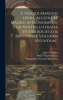 P. Virgilii Maronis Opera Accedit M. Manilii Astronomicon Cum Notitia Literatia Studiis Societatis Bipontinae Volumen Secundum... 1021592730 Book Cover