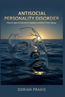 ANTISOCIAL PERSONALITY DISORDER: How to Spot Emotional Predators and End Their Abuse B0GN3ZCNMH Book Cover