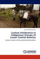 Lactose Intolerance in Indigenous Groups of Lower Central America: Genetic variation and its potential health problem 3847372483 Book Cover