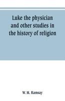 Luke, the Physician: And Other Studies in the History of Religion 1016572573 Book Cover