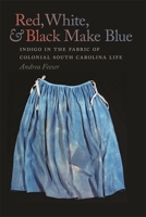 Red, White, and Black Make Blue: Indigo in the Fabric of Colonial South Carolina Life 0820345539 Book Cover