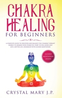 Chakra Healing for Beginners: A Complete Guide to Discover and Balance the Chakras' Vibrant Energy, Awaken Your Third Eye, Feel Good, and Live a Better Life, Enhanced with Guided Meditation 180109831X Book Cover