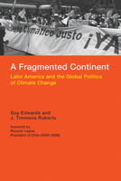 A Fragmented Continent: Latin America and the Global Politics of Climate Change 0262528118 Book Cover