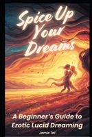Spice Up Your Dreams: A Beginner’s Guide to Erotic Lucid Dreaming B0F5GQDLYM Book Cover