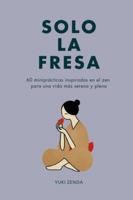 Solo la fresa: 60 miniprácticas inspiradas en el zen para una vida más serena y plena (Vida Zen) B0G4K3K2WF Book Cover