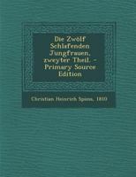 Die Zwolf Schlafenden Jungfrauen, Zweyter Theil. - Primary Source Edition 1017815712 Book Cover