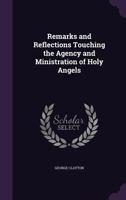 Remarks and Reflections Touching the Agency and Ministration of Holy Angels 1358636141 Book Cover