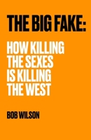 THE BIG FAKE: HOW KILLING THE SEXES IS KILLING THE WEST B08WP3L1N5 Book Cover