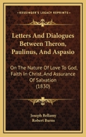 Letters And Dialogues Between Theron, Paulinus, And Aspasio: On The Nature Of Love To God, Faith In Christ, And Assurance Of Salvation 1104257424 Book Cover