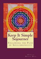 Keep It Simple Sojourner: Following the Path of Soulchronicity 1508723001 Book Cover