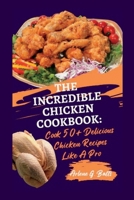 The Incredible Chicken Cookbook: Cook 50+ Delicious Chicken Recipes Like A Pro B0BPGN79M4 Book Cover