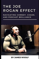 The Joe Rogan Effect: Navigating Comedy, Chaos, and Podcast Brilliance B0CSMZ1M24 Book Cover