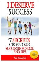 I Deserve Success - 7 Secrets to Your Kid's Success in School and Life 1497343267 Book Cover