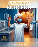 So You Want To Be A Surgeon: A Kids' Guide to Surgery, Human Anatomy, Operating Rooms, and the Steady-Handed Doctors Who Save Lives One Procedure at a Time 1972766228 Book Cover