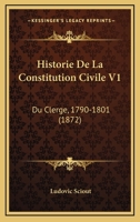 Historie De La Constitution Civile V1: Du Clerge, 1790-1801 (1872) 1160120951 Book Cover