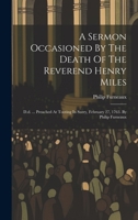 A Sermon Occasioned By The Death Of The Reverend Henry Miles: D.d. ... Preached At Tooting In Surry, February 27, 1763. By Philip Furneaux 1020183519 Book Cover