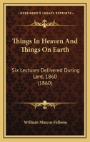 Things In Heaven And Things On Earth: Six Lectures Delivered During Lent, 1860 1104925583 Book Cover