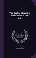 The Double Miracle: A Melodrama In One Act (1915) 1355043646 Book Cover