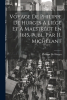Voyage De Philippe De Hurges À Liége Et À Maestrect En 1615, Publ. Par H. Michelant 1021364495 Book Cover