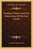 President Wilson and the Moral Aims of the War 1287341918 Book Cover