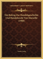 Ein Beitrag Zur Handelsgeschichte Und Handelsrecht Von Marseille (1908) 114962115X Book Cover