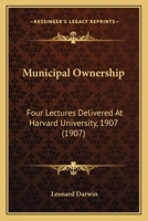 Municipal Ownership: Four Lectures Delivered at Harvard University 1907 1164859617 Book Cover