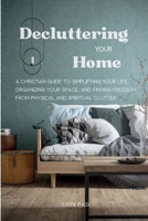 Decluttering Your Home: A Christian Guide to Simplifying Your Life, Organizing Your Space, and Finding Freedom from Physical and Spiritual Clutter B0DVLN8NTD Book Cover