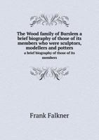 The Wood Family of Burslem, a Brief Biography of Those of Its Members Who Were Sculptors, Modellers and Potters 101661716X Book Cover