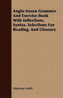 Anglo-Saxon grammar and exercise book: with inflections, syntax, selections for reading, and glossary 1164123386 Book Cover