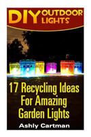 DIY Outdoor Lights: 17 Recycling Ideas for Amazing Garden Lights: (Handbuilt Home, DIY Projects, DIY Crafts, DIY Books) 1545433224 Book Cover