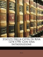 Statuti Della Città Di Riva 1274-1790: Con Una Introduzione 1148291377 Book Cover
