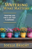 Watering What Matters: Trusting God for a Life that Flourishes B0F7CP4ZS5 Book Cover