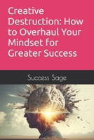 Creative Destruction: How to Overhaul Your Mindset for Greater Success B0BW2KS945 Book Cover