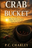 Crab in the Bucket: Why We Leave Freedom, Follow the Crowd, and Climb Into Trouble B0HBZMB2BS Book Cover
