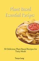 Plant Based Essential Recipes: 50 Delicious Plant Based Recipes for Tasty Meals 1803178000 Book Cover