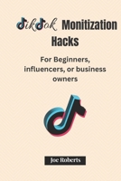 Tiktok Monetization Hacks: For Beginners, Influencers, or Business Owners B0C4819NCR Book Cover