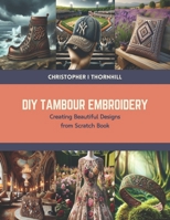 DIY Tambour Embroidery: Creating Beautiful Designs from Scratch Book B0CTMZFNX8 Book Cover