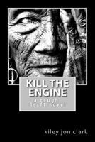 Kill The Engine: a rough-draft novel 1523231505 Book Cover