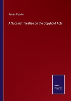 A Succinct Treatise on the Copyhold Acts 3752586443 Book Cover