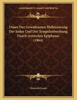 Dauer Der Gewaltsamen Hellenisirung Der Juden Und Der Tempelentweihung Durch Antiochos Epiphanes (1864) 1167331052 Book Cover