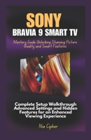 Sony Bravia 9 Smart TV Mastery Guide Unlocking Stunning Picture Quality and Smart Features: Complete Setup Walkthrough Advanced Settings and Hidden Features for an Enhanced Viewing Experience B0F18M5KKV Book Cover