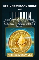 BEGINNERS GUIDE ON ETHEREUM: Learn and Understand Everything There is to Know About Ethereum, It's Technology, it's Function and How it Operates B091CFG3DS Book Cover