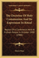 The Doctrine Of Holy Communion And Its Expression In Ritual: Report Of A Conference Held At Fulham Palace In October 1900 (1900) 0530728664 Book Cover