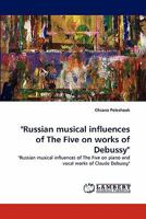 "Russian musical influences of The Five on works of Debussy": "Russian musical influences of The Five on piano and vocal works of Claude Debussy" 3844316434 Book Cover