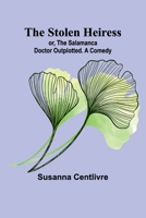 The Stolen Heiress; or, The Salamanca Doctor Outplotted. A Comedy 9362512041 Book Cover