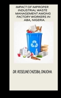 IMPACT OF IMPROPER INDUSTRIAL WASTE MANAGEMENT AMONG FACTORY WORKERS IN ABA, NIGERIA. B0BGN923KY Book Cover