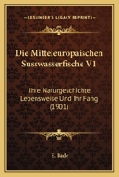 Die Mitteleurop�ischen S�sswasserfische: Ihre Naturgeschichte, Lebensweise Und Ihr Fang; Volume 1 1145437222 Book Cover