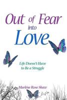 Out Of Fear Into Love: Life Doesn't Have to be a Struggle 0993541909 Book Cover